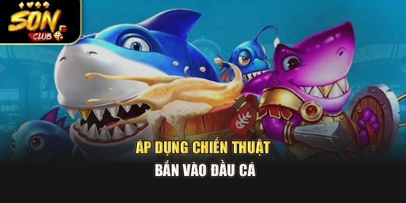 Áp dụng chiến thuật bắn vào đầu cá