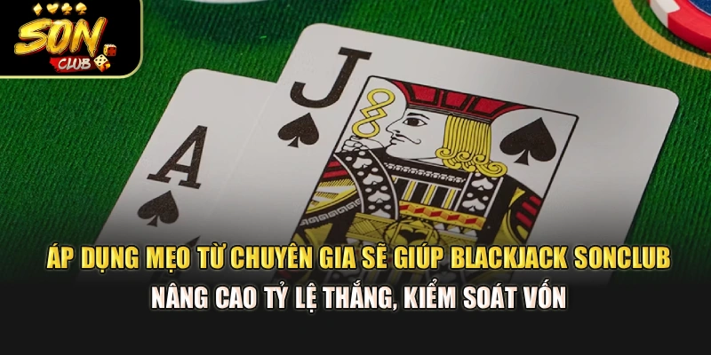 Áp dụng mẹo từ chuyên gia sẽ giúp Blackjack Sonclub nâng cao tỷ lệ thắng, kiểm soát vốn