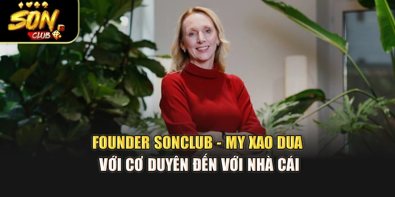 Founder Sonclub - My Xao Dua với cơ duyên đến với nhà cái