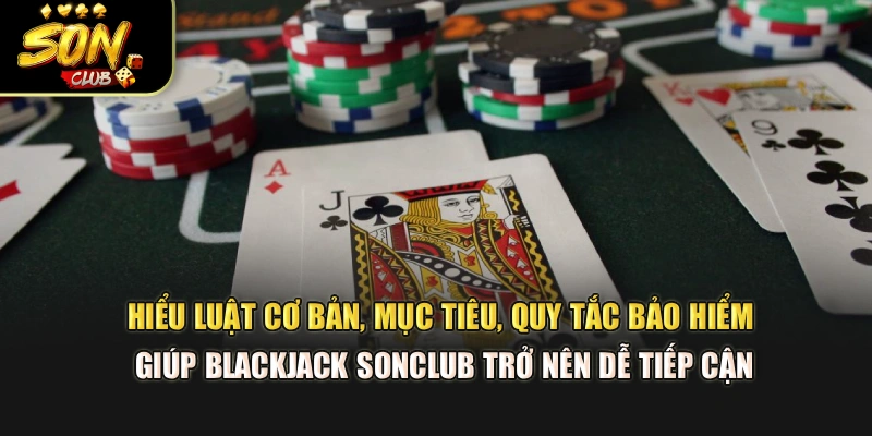 Hiểu luật cơ bản, mục tiêu, quy tắc bảo hiểm giúp Blackjack Sonclub trở nên dễ tiếp cận