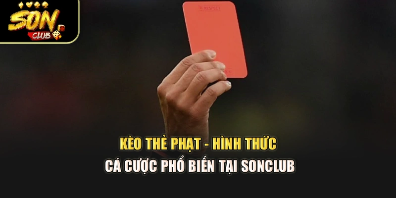 Kèo Thẻ Phạt - Hình Thức Cá Cược Phổ Biến Tại Sonclub