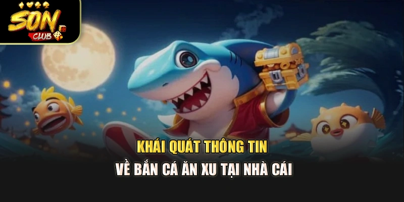Khái quát thông tin về Bắn Cá Ăn Xu tại nhà cái